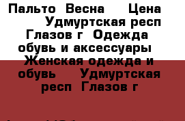 Пальто .Весна . › Цена ­ 3 500 - Удмуртская респ., Глазов г. Одежда, обувь и аксессуары » Женская одежда и обувь   . Удмуртская респ.,Глазов г.